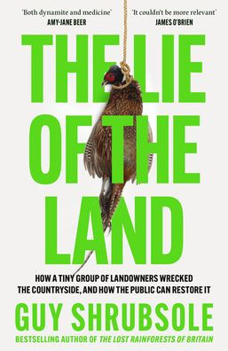 The Lie of the Land: How a Tiny Group of Landowners Wrecked the Countryside, and How the Public Can Restore It