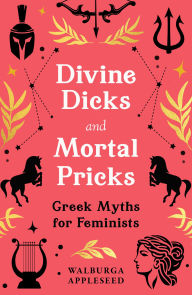 Pdf books free download free Divine Dicks and Mortal Pricks: Greek Myths for Feminists 9780008664053 by Walburga Appleseed English version