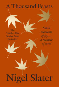Title: A Thousand Feasts: Small Moments of Joy . A Memoir of Sorts, Author: Nigel Slater