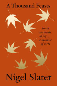 Title: A Thousand Feasts: Small Moments of Joy . A Memoir of Sorts, Author: Nigel Slater