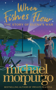 Title: When Fishes Flew: The Story of Elena's War, Author: Michael Morpurgo
