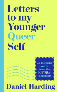 Title: Letters to My Younger Queer Self: Inspiring, influential voices from the LGBTQIA+ community, Author: Daniel Harding
