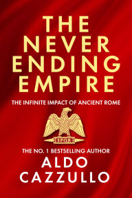 Title: The Neverending Empire: The Infinite Impact of Ancient Rome, Author: Aldo Cazzullo