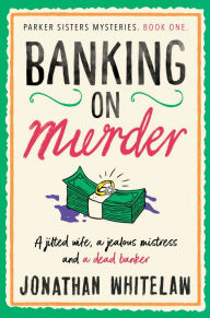 Title: Banking on Murder (The Parker Sisters Mysteries, Book 1), Author: Jonathan Whitelaw