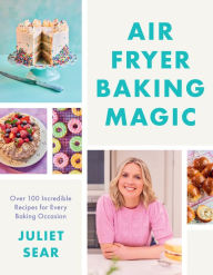 Title: Air Fryer Baking Magic: 100 Incredible Recipes for Every Baking Occasion, Author: Juliet Sear
