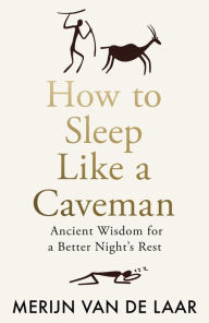 Title: How to Sleep Like a Caveman: Ancient Wisdom for a Better Night's Rest, Author: Merijn van de Laar