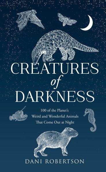 Creatures of Darkness: 100 of the Planet's Weird and Wonderful Animals That Come Out at Night
