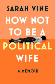 Title: How Not to Be a Political Wife, Author: Sarah Vine