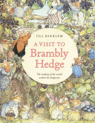 Title: A Visit to Brambly Hedge: Imagining the World within the Hedgerow, Author: Jill Barklem