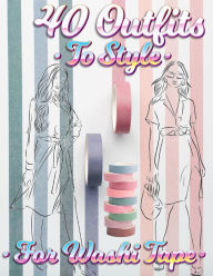 Title: 40 Outfits To Style For Washi Tape: Design Your Style Workbook: Winter, Summer, Fall outfits and More - Drawing Workbook for Teens, and Adults, Author: Coloring Book Happy Hou