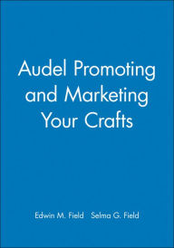 Title: Audel Promoting and Marketing Your Crafts, Author: Edwin M. Field