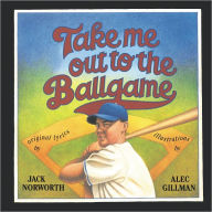 Title: Take Me Out to the Ballgame: Illustrations by Alec Gillman, Author: Jack Norworth