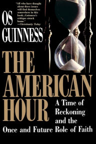 Title: American Hour: A Time of Reckoning and the Once and Future Role of Faith, Author: Os Guinness