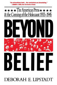 Title: Beyond Belief: The American Press And The Coming Of The Holocaust, 1933- 1945, Author: Deborah E. Lipstadt
