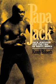 Title: Papa Jack: Jack Johnson And The Era Of White Hopes, Author: Randy Roberts