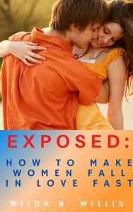 Title: Exposed: How to Make Women Fall in Love Fast, Author: Wilda R.Willis