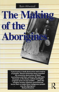Title: The Making of the Aborigines, Author: Bain Attwood