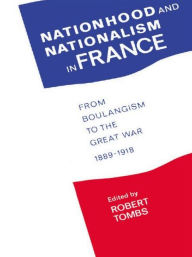 Title: Nationhood and Nationalism in France: From Boulangism to the Great War 1889-1918, Author: Robert Tombs