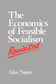Title: The Economics of Feasible Socialism Revisited / Edition 1, Author: Alec Nove
