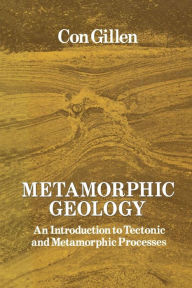 Title: Metamorphic Geology: An introduction to tectonic and metamorphic processes, Author: Cornelius Gillen