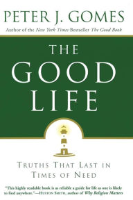 Title: The Good Life: Truths That Last in Times of Need, Author: Peter J. Gomes