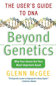 Title: Beyond Genetics: The User's Guide to DNA, Author: Glenn McGee