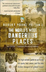 Title: Robert Young Pelton's The World's Most Dangerous Places: 5th Edition, Author: Robert Young Pelton