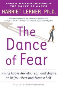 Title: The Dance of Fear: Rising Above Anxiety, Fear, and Shame to Be Your Best and Bravest Self, Author: Harriet Lerner