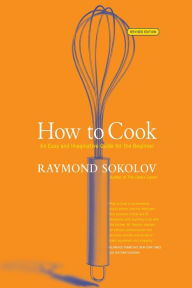 Title: How to Cook Revised Edition: An Easy and Imaginative Guide for the Beginner, Author: Raymond Sokolov