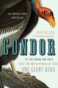 Title: Condor: To the Brink and Back--the Life and Times of One Giant Bird, Author: John Nielsen