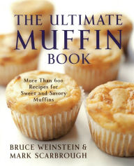 Title: The Ultimate Muffin Book: More Than 600 Recipes for Sweet and Savory Muffins, Author: Bruce Weinstein