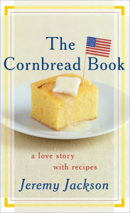 Title: The Cornbread Book: A Love Story with Recipes, Author: Jeremy Jackson