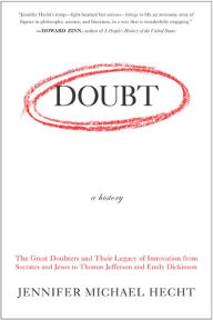 Title: Doubt: A History: The Great Doubters and Their Legacy of Innovation from Socrates and Jesus to Thomas Jefferson and Emily Dickinson, Author: Jennifer Hecht