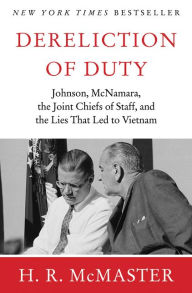 Title: Dereliction of Duty: Johnson, McNamara, the Joint Chiefs of Staff, and the Lies That Led to Vietnam, Author: H. R. McMaster