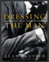 Title: Dressing the Man: Mastering the Art of Permanent Fashion, Author: Alan Flusser