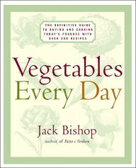 Title: Vegetables Every Day: The Definitive Guide to Buying and Cooking Today's Produce, with Over 350 Recipes, Author: Jack Bishop