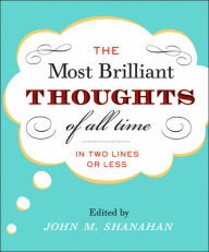 Title: Most Brilliant Thoughts of All Time : (In Two Lines or Less), Author: John M Shanahan