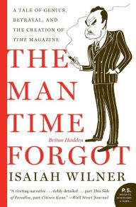 Title: The Man Time Forgot: A Tale of Genius, Betrayal, and the Creation of Time Magazine, Author: Isaiah Wilner