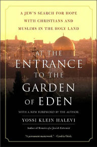 Title: At the Entrance to the Garden of Eden: A Jew's Search for Hope with Christians and Muslims in the Holy Land, Author: Yossi Klein Halevi