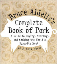 Title: Bruce Aidells's Complete Book of Pork: A Guide to Buying, Storing, and Cooking the World's Favorite Meat, Author: Bruce Aidells