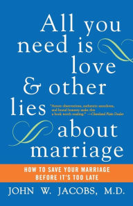 Title: All You Need Is Love and Other Lies About Marriage: How to Save Your Marriage Before It's Too Late, Author: John W. Jacobs M.D.