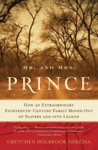 Title: Mr. and Mrs. Prince: How an Extraordinary Eighteenth-Century Family Moved Out of Slavery and into Legend, Author: Gretchen Holbrook Gerzina