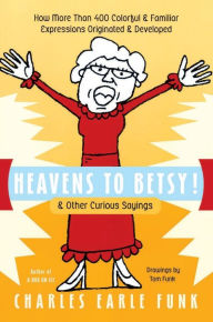 Title: Heavens to Betsy!: & Other Curious Sayings, Author: Charles E. Funk
