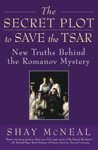 Title: The Secret Plot to Save the Tsar: New Truths Behind the Romanov Mystery, Author: Shay McNeal