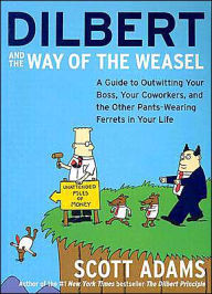 Title: Dilbert and the Way of the Weasel: A Guide to Outwitting Your Boss, Your Coworkers, and the Other Pants-Wearing Ferrets in Your Life, Author: Scott Adams