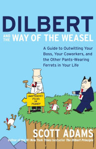 Title: Dilbert and the Way of the Weasel: A Guide to Outwitting Your Boss, Your Coworkers, and the Other Pants-Wearing Ferrets in Your Life, Author: Scott Adams