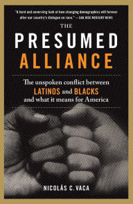 Title: The Presumed Alliance: The Unspoken Conflict Between Latinos and Blacks and What It Means for America, Author: Nicolas C. Vaca PhD