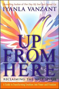 Title: Up From Here: Reclaiming the Male Spirit: A Guide to Transforming Emotions into Power and Freedom, Author: Iyanla Vanzant