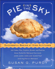 Title: Pie in the Sky Successful Baking at High Altitudes: 100 Cakes, Pies, Cookies, Breads, and Pastries Home-tested for Baking at Sea Level, 3,000, 5,000, 7,000, and 10,000 feet (and Anywhere in Between)., Author: Susan G Purdy
