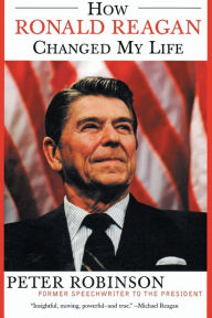 Title: How Ronald Reagan Changed My Life, Author: Peter Robinson